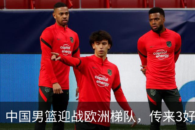 中国男篮迎战欧洲梯队，传来3好消息和1坏消息，杨瀚森确定出战